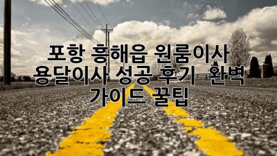 포항 흥해읍 원룸이사 🚚 용달이사 성공 후기 & 완벽 가이드 꿀팁🍯