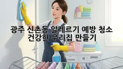 광주 신촌동 알레르기 예방 청소, 건강한 우리집 만들기