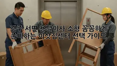 경주 서면 용달이사 소형: 꼼꼼하게 준비하는 이삿짐센터 선택 가이드