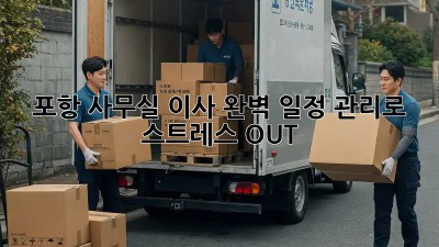 포항 사무실 이사, 완벽 일정 관리로 스트레스 OUT!