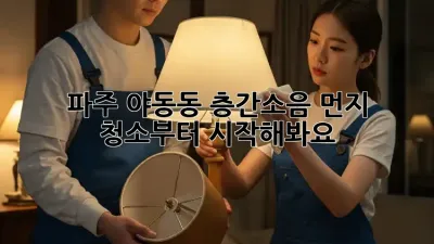 파주 야동동 층간소음? 먼지 청소부터 시작해봐요!
