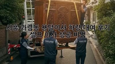 시흥 과림동 용달이사 차량 대여 후기: 셀프 이사 성공 비법!